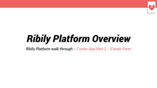 Ribily Platform Overview
Ribily Platform walk through – Create App Part 2 – Create Form
 