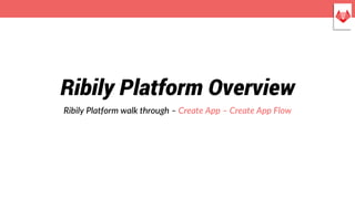 Ribily Platform Overview
Ribily Platform walk through – Create App – Create App Flow
 
