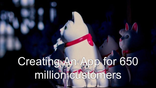Creating An App for 650
million customers
 