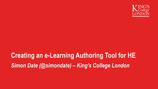 Creating an e-Learning Authoring Tool for HE
Simon Date (@simondate) – King’s College London
 