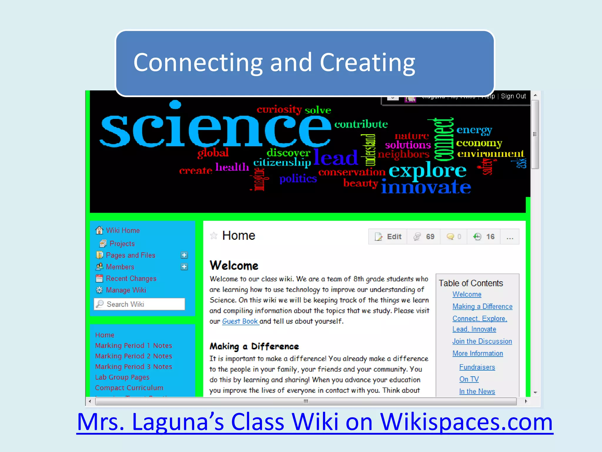 Connecting and Creating



        A Wiki can become an
          outlet for student
         creativity and ideas.



Mrs. Laguna’s Class Wiki on Wikispaces.com
 