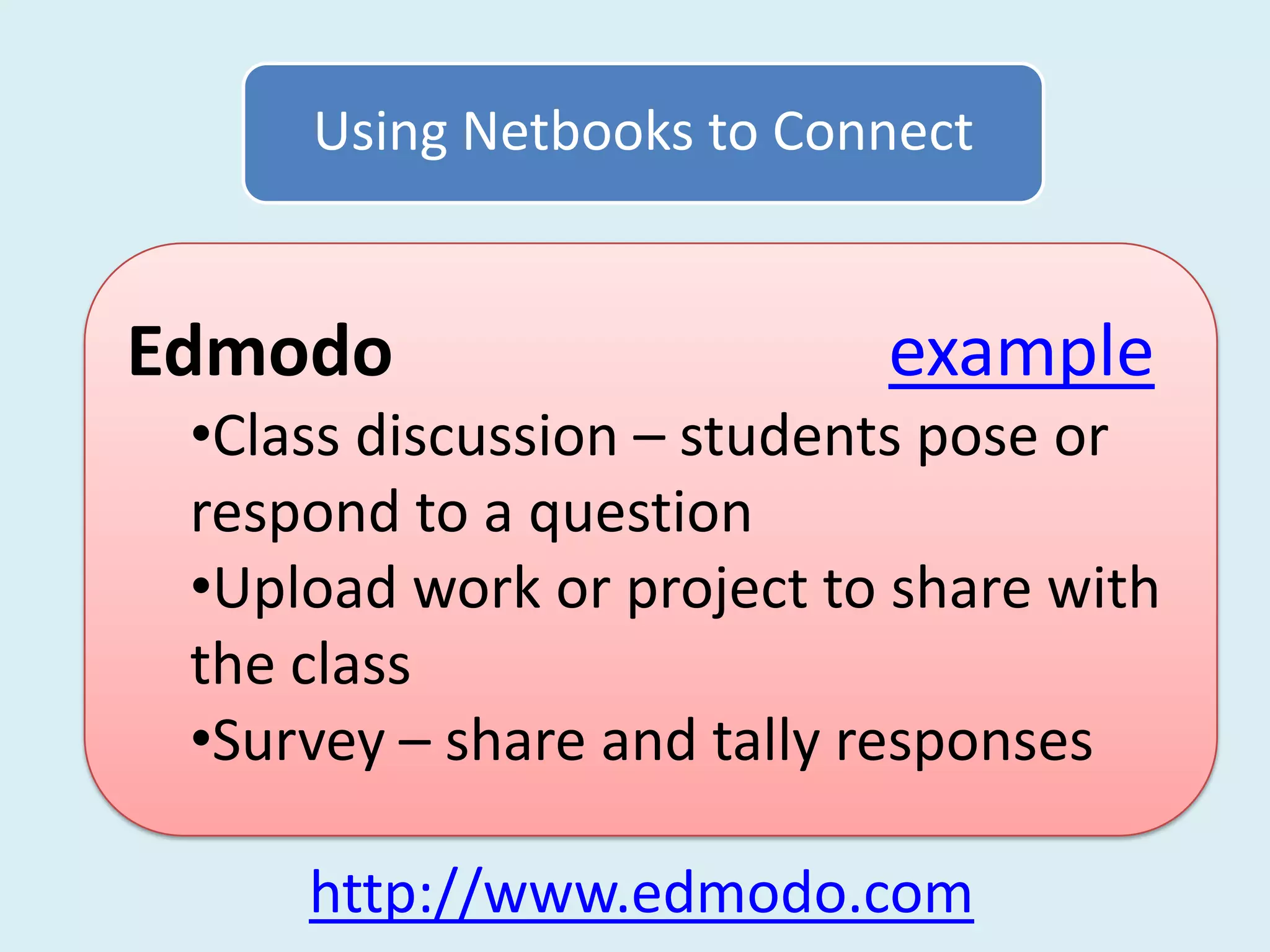 Using Netbooks to Connect


Edmodo                     example
 •Class discussion – students pose or
 respond to a question
 •Upload work or project to share with
 the class
 •Survey – share and tally responses

     http://www.edmodo.com
 