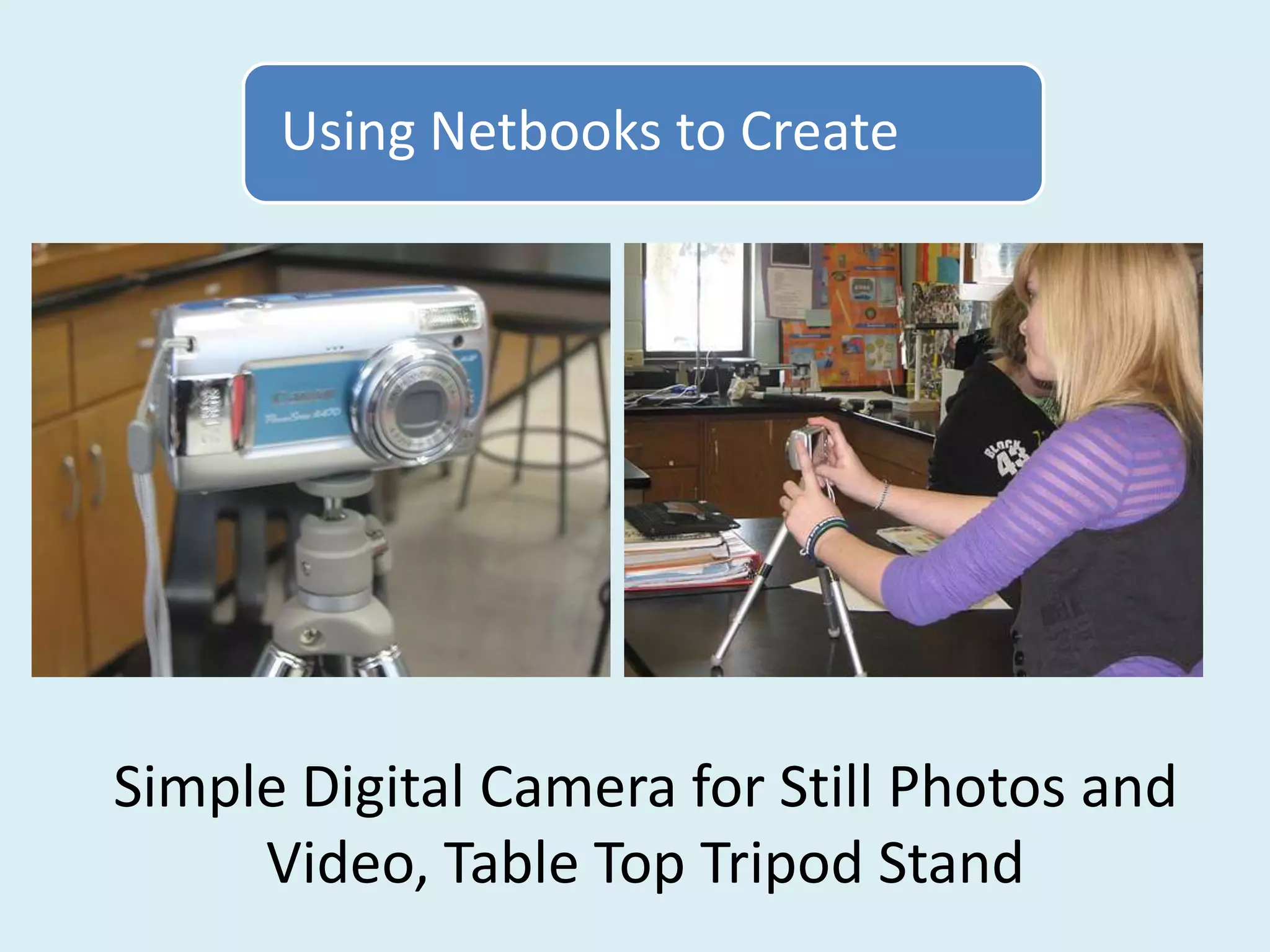 Using Netbooks to Create




Simple Digital Camera for Still Photos and
     Video, Table Top Tripod Stand
 