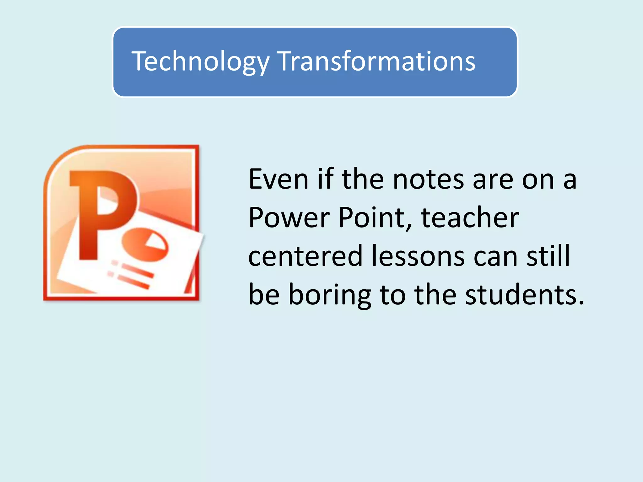 Technology Transformations


        Even if the notes are on a
        Power Point, teacher
        centered lessons can still
        be boring to the students.
 