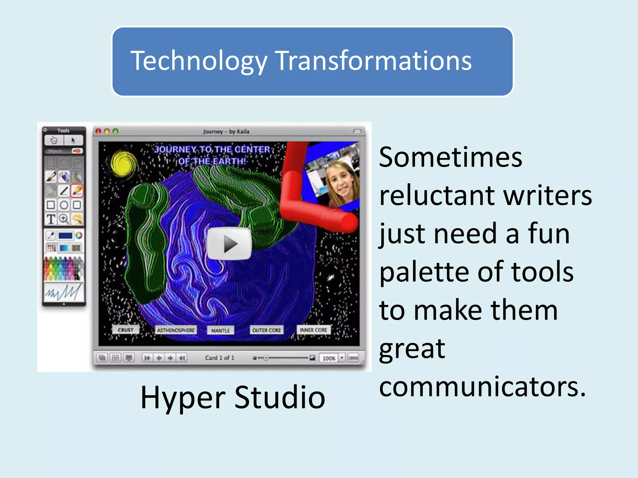 Technology Transformations


                  Sometimes
                  reluctant writers
                  just need a fun
                  palette of tools
                  to make them
                  great
Hyper Studio      communicators.
 