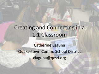 Creating and Connecting in a
       1:1 Classroom
         Catherine Laguna
 Quakertown Comm. School District
        claguna@qcsd.org
 