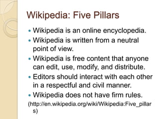 Wikipedia: Five Pillars
 Wikipedia is an online encyclopedia.
 Wikipedia is written from a neutral
  point of view.
 Wi...