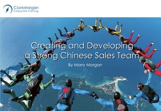 By Morry Morgan Creating and Developing a Strong Chinese Sales Team 