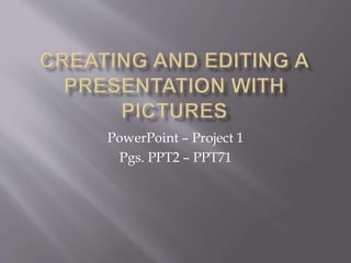 PowerPoint – Project 1
Pgs. PPT2 – PPT71
 