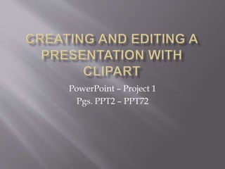 PowerPoint – Project 1
Pgs. PPT2 – PPT72
 