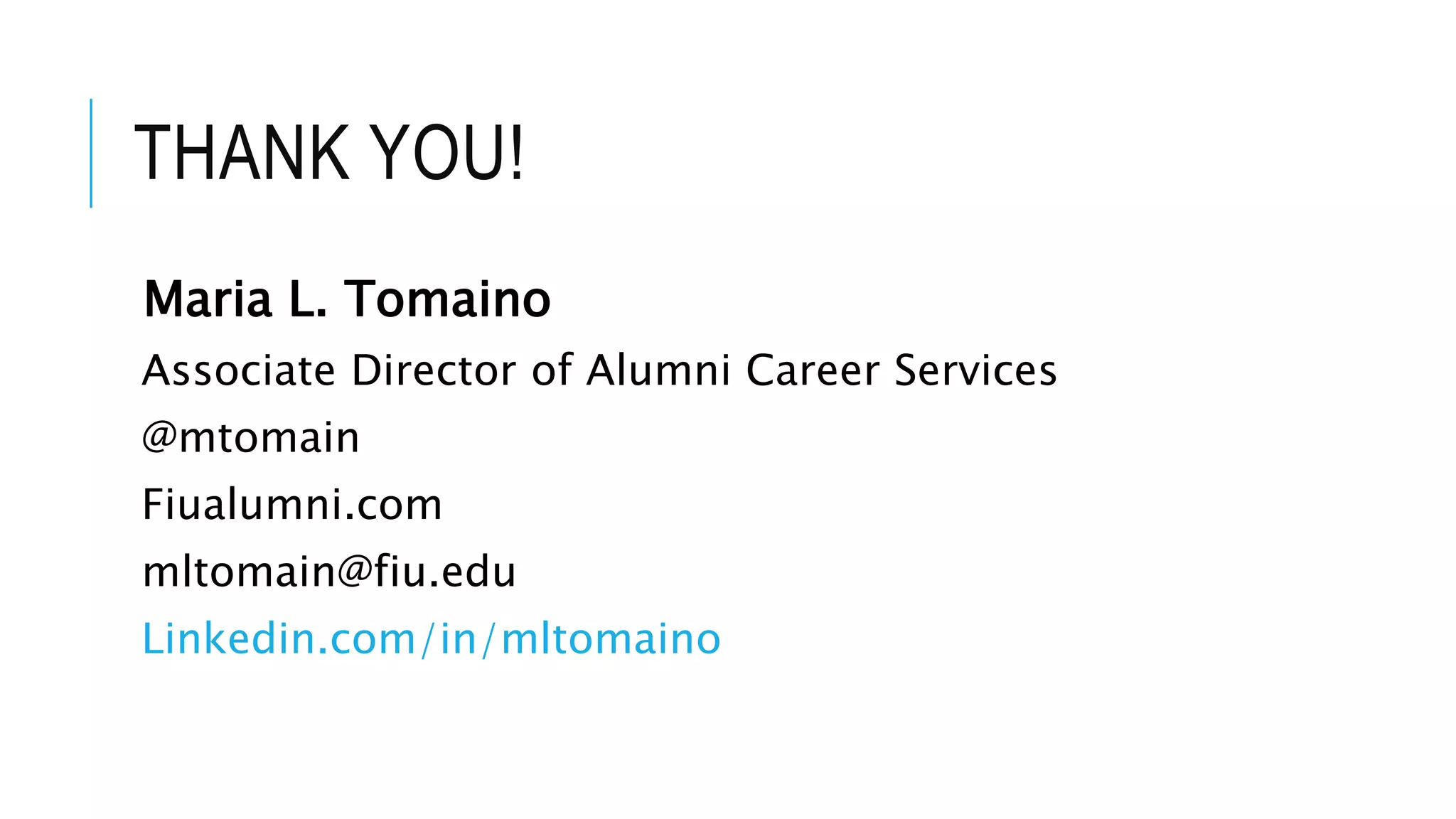 THANK YOU!
Maria L. Tomaino
Associate Director of Alumni Career Services
@mtomain
Fiualumni.com
mltomain@fiu.edu
Linkedin.com/in/mltomaino
 