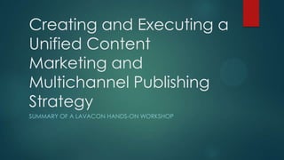 Creating and Executing a
Unified Content
Marketing and
Multichannel Publishing
Strategy
SUMMARY OF A LAVACON HANDS-ON WORKSHOP
 
