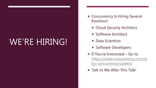 WE’RE HIRING!
 Concurrency Is Hiring Several
Positions!
 Cloud Security Architect
 Software Architect
 Data Scientists
 Software Developers
 If You’re Interested – Go to
https://www.concurrency.com/w
hy-concurrency/careers
 Talk to Me After This Talk!
 
