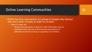 Learning Organizations (in Groups)
• One insight of learning organizations is that people do not only
learn as individuals…but groups (at micro to macro levels) can and
do learn and can and do apply that learning to its decision-
making, resource allocations, and actions.
• Learning is a major competitive advantage for groups and
organizations, if done right.
• Leadership is important for organizations to be learning ones…which are
adept at using learning in strategic and tactical ways.
• This is not about change for change’s sake but change for higher efficiencies
and better outcomes.
36
 