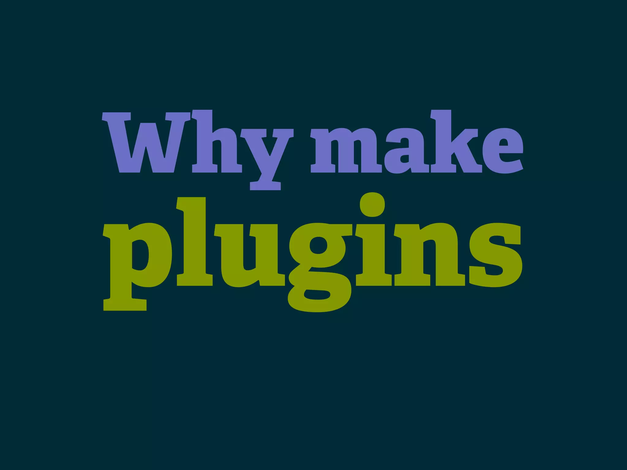 Why make plugins 