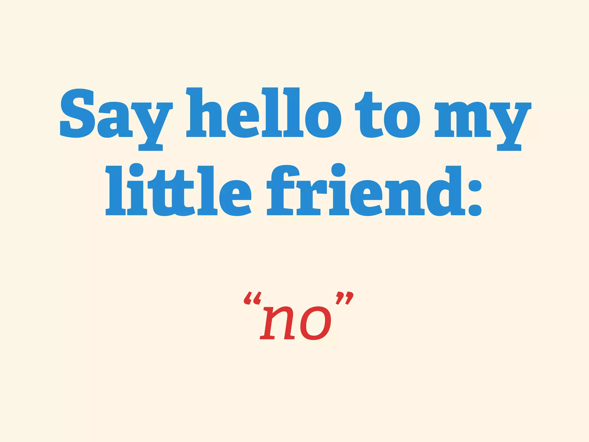 Say hello to my li le friend: “no” 