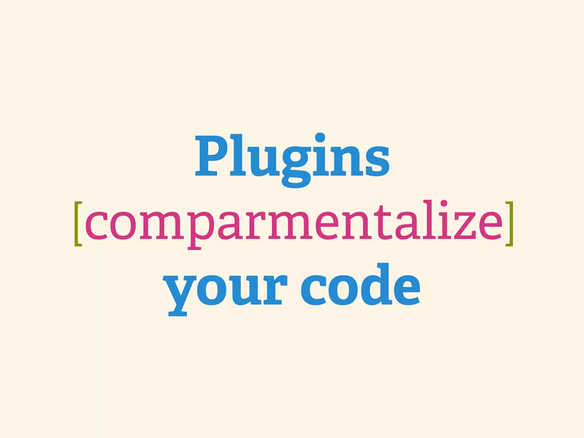 Plugins [comparmentalize] your code 