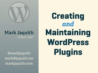 Creating
                        and
Mark Jaquith
      “JAKE-with”
                    Maintaining
                    WordPress
 @markjaquith        Plugins
mark@jaquith.me
markjaquith.com
 