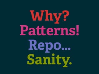 Why?
Pa erns!
 Repo…
 Sanity.
 