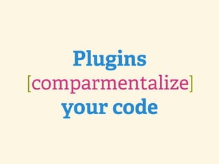 Plugins
[comparmentalize]
   your code
 
