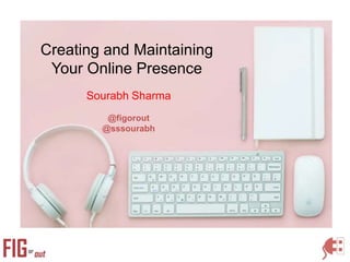 Creating and Maintaining
Your Online Presence
Sourabh Sharma
@figorout
@sssourabh
 