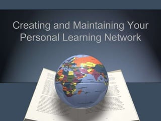 Creating and Maintaining Your
Personal Learning Network
 