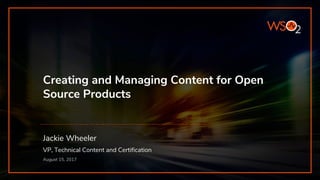 Creating and Managing Content for Open
Source Products
Jackie Wheeler
VP, Technical Content and Certification
August 15, 2017
 