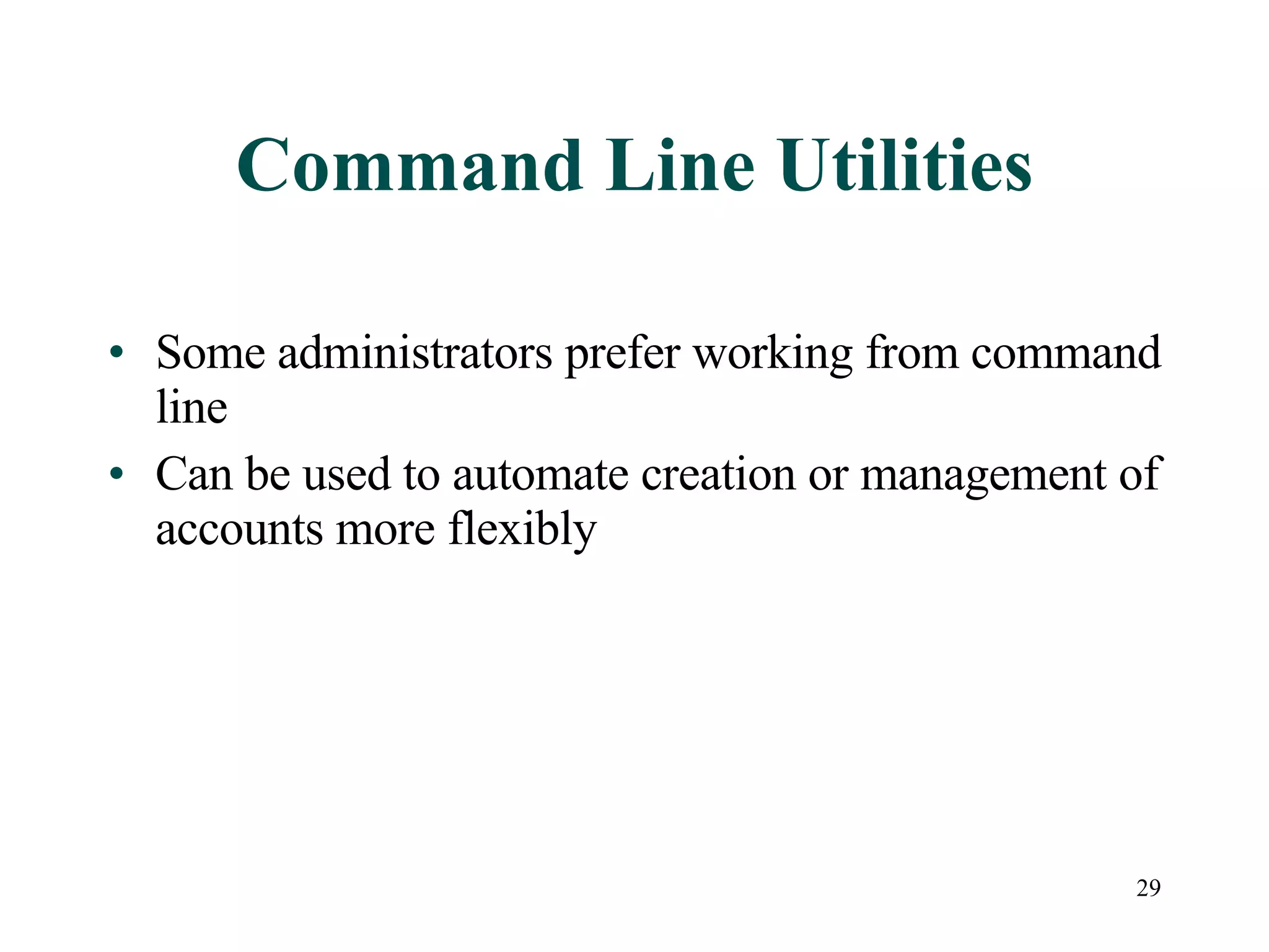 29
Command Line Utilities
• Some administrators prefer working from command
line
• Can be used to automate creation or management of
accounts more flexibly
 