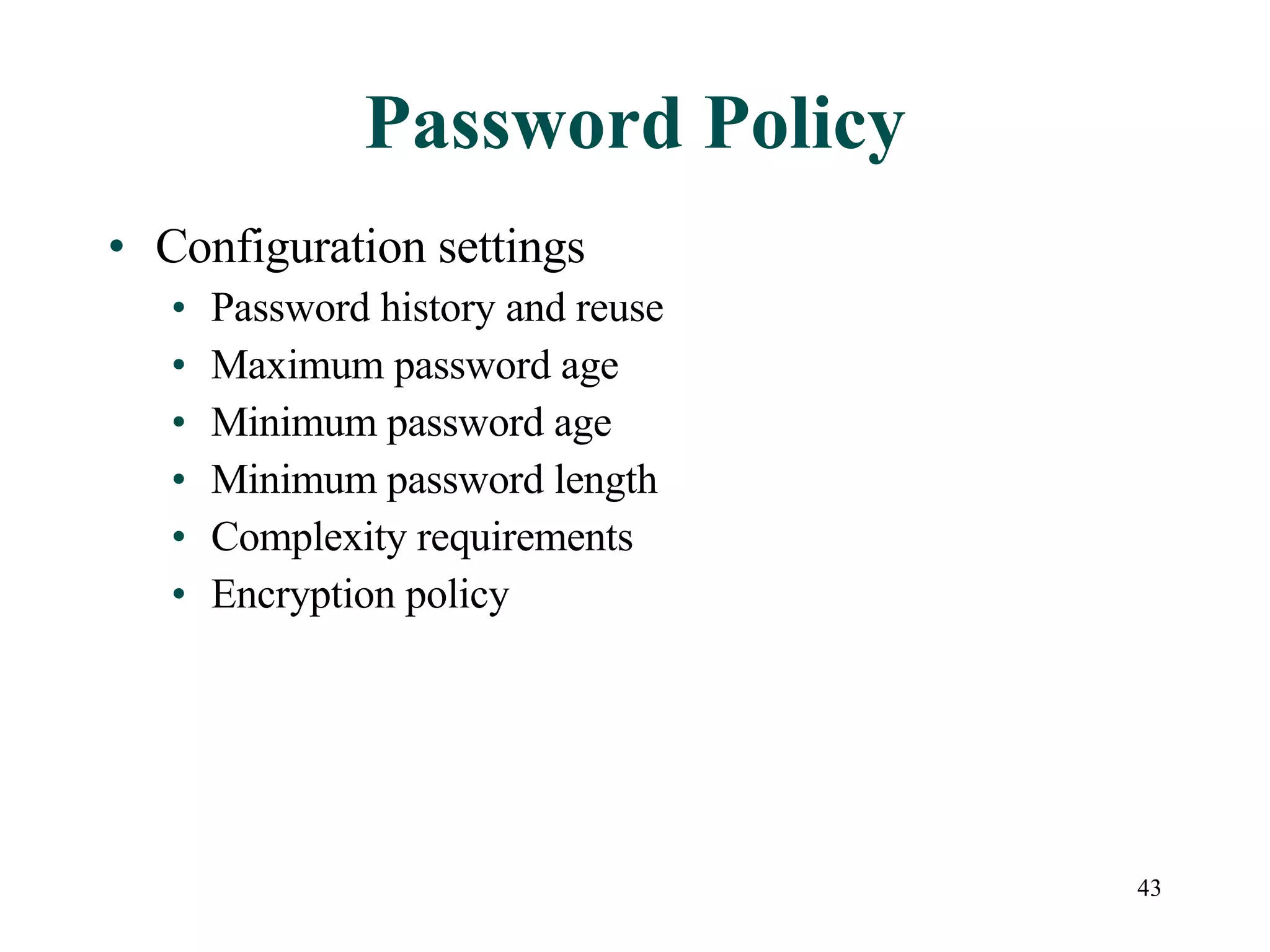 43
Password Policy
• Configuration settings
• Password history and reuse
• Maximum password age
• Minimum password age
• Minimum password length
• Complexity requirements
• Encryption policy
 