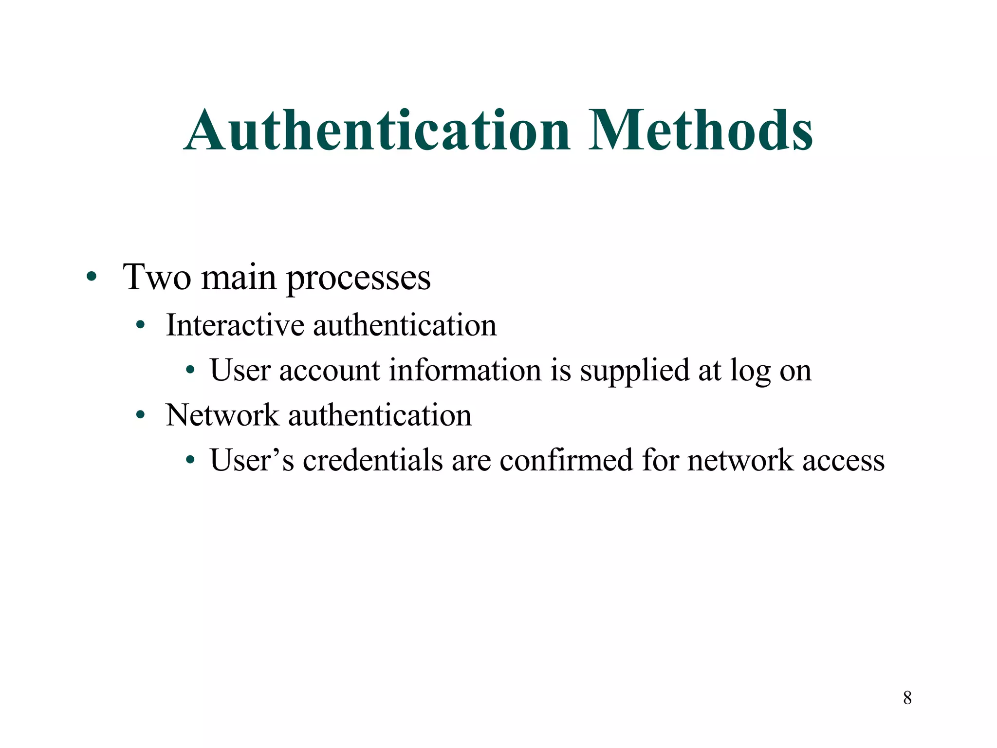 8
Authentication Methods
• Two main processes
• Interactive authentication
• User account information is supplied at log on
• Network authentication
• User’s credentials are confirmed for network access
 