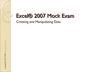 Excel® 2007 Mock Exam Creating and Manipulating Data 