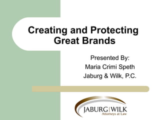 Creating and Protecting 
Great Brands 
Presented By: 
Maria Crimi Speth 
Jaburg & Wilk, P.C. 
 