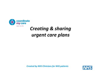 Created by NHS Clinicians for NHS patients
Creating & sharing
urgent care plans
 