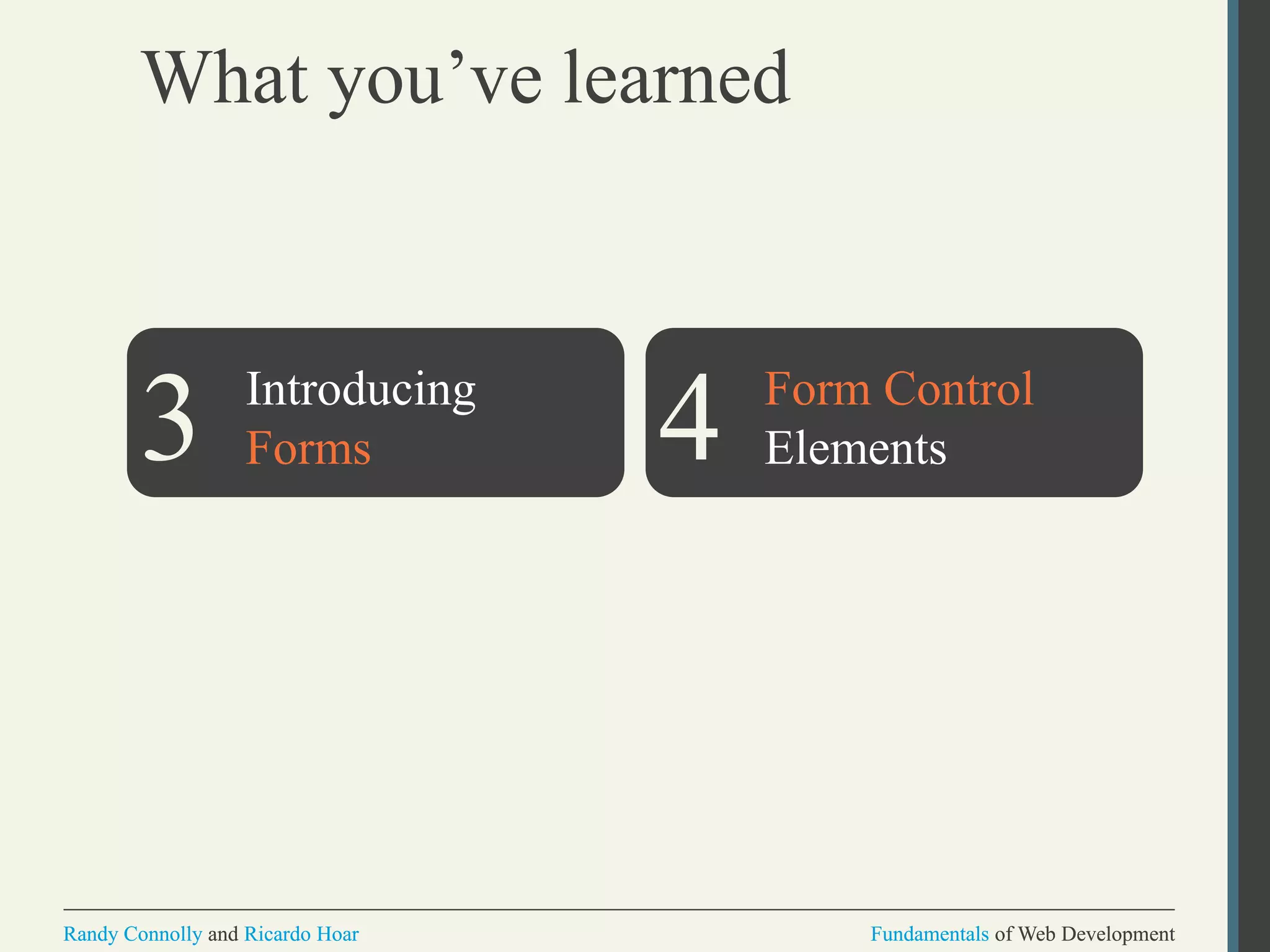 Fundamentals of Web DevelopmentRandy Connolly and Ricardo Hoar Fundamentals of Web DevelopmentRandy Connolly and Ricardo Hoar
What you’ve learned
Introducing
Forms
Form Control
Elements3 4
7
 