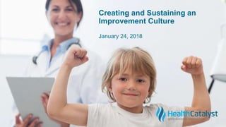 Creating and Sustaining an
Improvement Culture
January 24, 2018
 