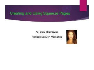 Creating and Using Squeeze Pages

Susan Harrison
Harrison Kenyon Marketing

 