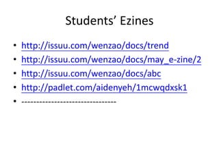 Students’ Ezines
• http://issuu.com/wenzao/docs/trend
• http://issuu.com/wenzao/docs/may_e-zine/2
• http://issuu.com/wenzao/docs/abc
• http://padlet.com/aidenyeh/1mcwqdxsk1
• --------------------------------
 
