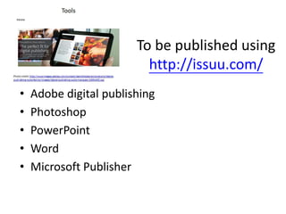 To be published using
http://issuu.com/
• Adobe digital publishing
• Photoshop
• PowerPoint
• Word
• Microsoft Publisher
 