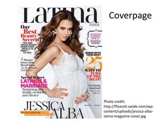Coverpage
Photo credit:
http://ffaasstt.swide.com/wp-
content/uploads/jessica-alba-
latina-magazine-cover.jpg
 