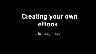 Creating your own
eBook
...for beginners
 