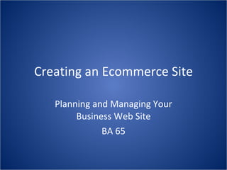 Creating an Ecommerce Site Planning and Managing Your Business Web Site BA 65 