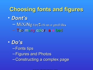 Choosing fonts and figures
• Dont’s
 – MiXiNg Fφητs IS nφt α gσοδ Iδεa
 – Too many colors are bad

• Do’s
 – Fonts tips
 – Figures and Photos
 – Constructing a complex page
 