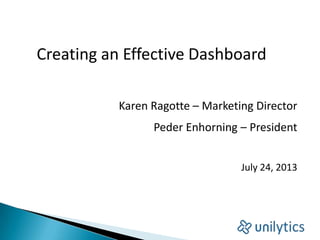 Creating an Effective Dashboard
Karen Ragotte – Marketing Director
Peder Enhorning – President
July 24, 2013
 