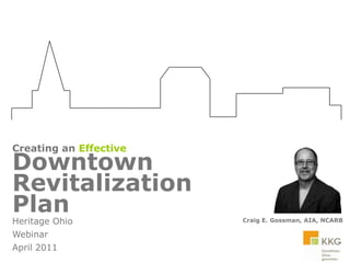 Creating an Effective Downtown Revitalization  Plan Craig E. Gossman, AIA, NCARB Heritage Ohio  Webinar  April 2011 