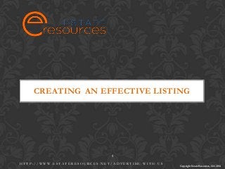 1
CREATING AN EFFECTIVE LISTING
Copyright Estate Resources, LLC 2014
H T T P : / / W W W . E S T A T E R E S O U R C E S . N E T / A D V E R T I S E - W I T H - U S
 