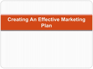 Creating An Effective Marketing
Plan
 