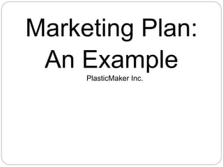 Marketing Plan:
An Example
PlasticMaker Inc.
 