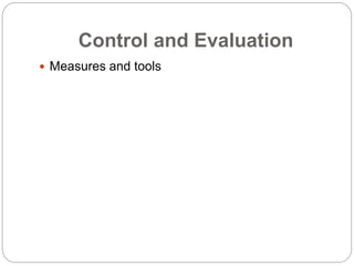 Control and Evaluation
 Measures and tools
 