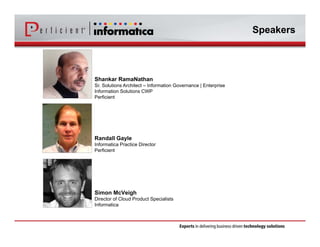 Speakers 
Shankar RamaNathan 
Sr. Solutions Architect – Information Governance | Enterprise 
Information Solutions CWP 
Perficient 
Randall Gayle 
Informatica Practice Director 
Perficient 
Simon McVeigh 
Director of Cloud Product Specialists 
Informatica 
 