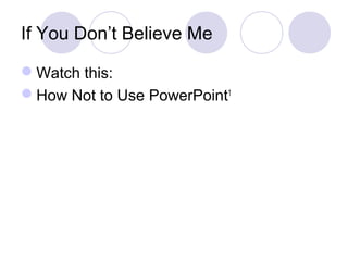 If You Don’t Believe Me
Watch this:
How Not to Use PowerPoint1
 
